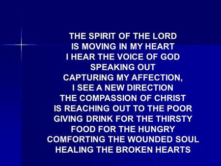THE SPIRIT OF THE LORD IS MOVING IN MY HEART I HEAR THE VOICE OF GOD SPEAKING OUT CAPTURING MY AFFECTION, I SEE A NEW DIRECTION THE COMPASSION OF CHRIST.