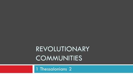 REVOLUTIONARY COMMUNITIES 1 Thessalonians 2. It’s not that complicated!  Paul Was Excited! “These men who have upset the world have come here also!”