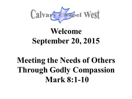Welcome September 20, 2015 Meeting the Needs of Others Through Godly Compassion Mark 8:1-10.