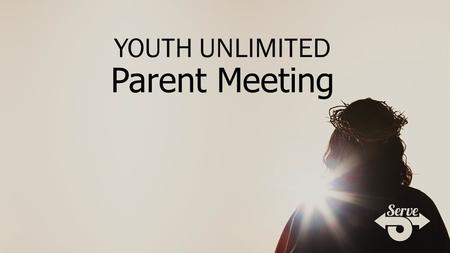 YOUTH UNLIMITED Parent Meeting. For more information and details: www.youthunlimited.org.