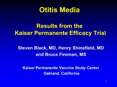 1 Otitis Media Results from the Kaiser Permanente Efficacy Trial Steven Black, MD, Henry Shinefield, MD and Bruce Fireman, MS Kaiser Permanente Vaccine.