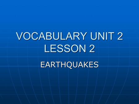 VOCABULARY UNIT 2 LESSON 2 EARTHQUAKES. destroy it is a VERB it is a VERB To tear down or break up To tear down or break up Synonym: damage Synonym: damage.