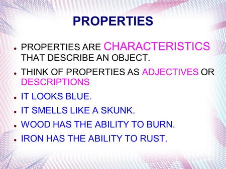 PROPERTIES PROPERTIES ARE CHARACTERISTICS THAT DESCRIBE AN OBJECT.