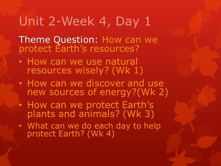 Unit 2-Week 4, Day 1 Theme Question: How can we protect Earth’s resources? How can we use natural resources wisely? (Wk 1) How can we discover and use.