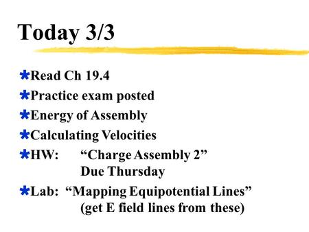 Today 3/3  Read Ch 19.4  Practice exam posted  Energy of Assembly  Calculating Velocities  HW:“Charge Assembly 2” Due Thursday  Lab: “Mapping Equipotential.