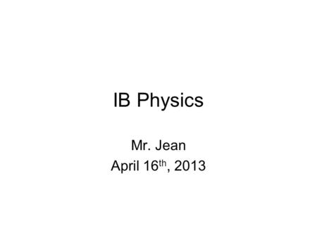 IB Physics Mr. Jean April 16 th, 2013. The plan: SL Practice Exam questions HL Particle Physics –Electrons –Protons –Neutrons –Quarks –Gluons –Photos.