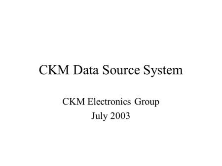 CKM Data Source System CKM Electronics Group July 2003.