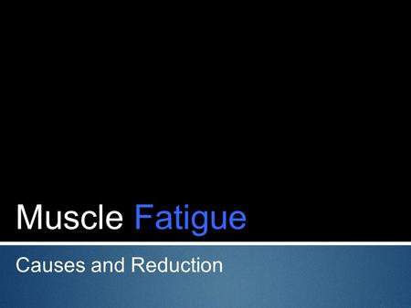 Muscle Fatigue Causes and Reduction.