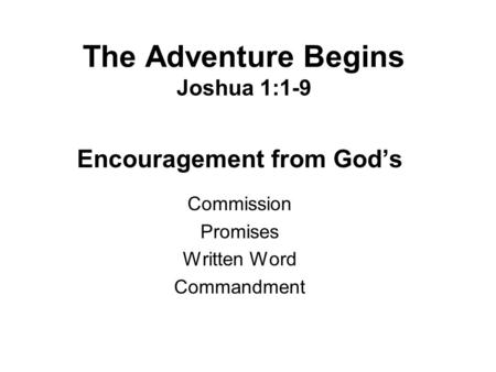 The Adventure Begins Joshua 1:1-9 Encouragement from God’s Commission Promises Written Word Commandment.