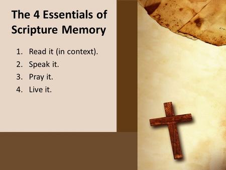The 4 Essentials of Scripture Memory 1.Read it (in context). 2.Speak it. 3.Pray it. 4.Live it.