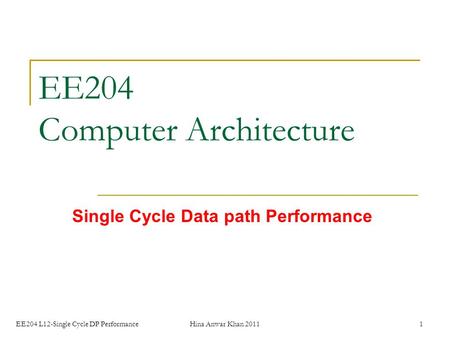 EE204 L12-Single Cycle DP PerformanceHina Anwar Khan 20111 EE204 Computer Architecture Single Cycle Data path Performance.