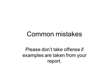 Common mistakes Please don’t take offense if examples are taken from your report.