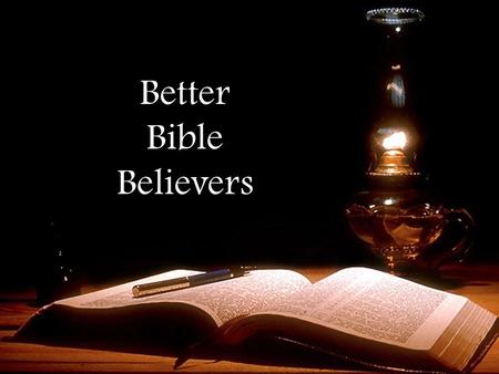 Better Bible Believers. Seek the Truth “But let every man be swift to hear…” Be quick to make time for reading God’s word (Acts 13:42; 17:11,32; 1 Tim.