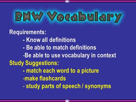 Requirements: - Know all definitions - Be able to match definitions - Be able to use vocabulary in context Study Suggestions: - match each word to a picture.