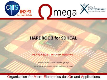 Organization for Micro-Electronics desiGn and Applications HARDROC 3 for SDHCAL OMEGA microelectronics group Ecole Polytechnique CNRS/IN2P3, Palaiseau.