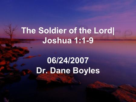 The Soldier of the Lord| Joshua 1:1-9 06/24/2007 Dr. Dane Boyles