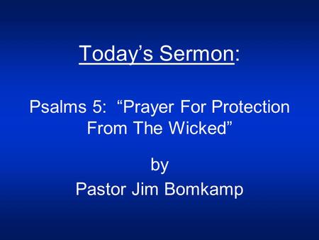 Today’s Sermon: Psalms 5: “Prayer For Protection From The Wicked” by Pastor Jim Bomkamp.