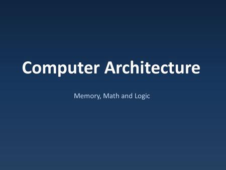 Computer Architecture Memory, Math and Logic. Basic Building Blocks Seen: – Memory – Logic & Math.