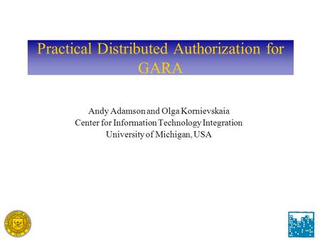 Practical Distributed Authorization for GARA Andy Adamson and Olga Kornievskaia Center for Information Technology Integration University of Michigan, USA.