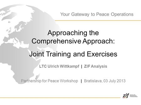 Approaching the Comprehensive Approach: Joint Training and Exercises LTC Ulrich Wittkampf | ZIF Analysis Partnership for Peace Workshop | Bratislava, 03.