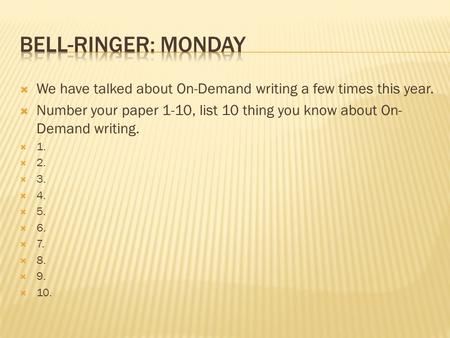 Bell-ringer: Monday We have talked about On-Demand writing a few times this year. Number your paper 1-10, list 10 thing you know about On-Demand writing.