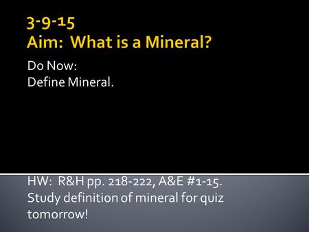 Do Now: Define Mineral. HW: R&H pp. 218-222, A&E #1-15. Study definition of mineral for quiz tomorrow!