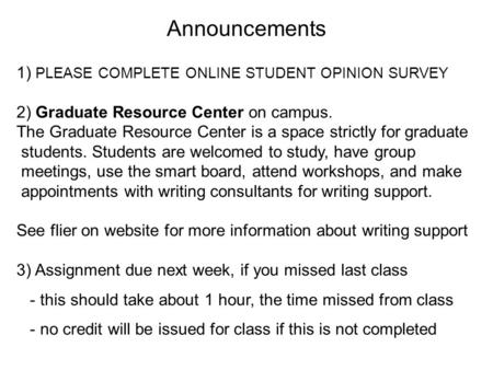 Announcements 1) PLEASE COMPLETE ONLINE STUDENT OPINION SURVEY 2) Graduate Resource Center on campus. The Graduate Resource Center is a space strictly.