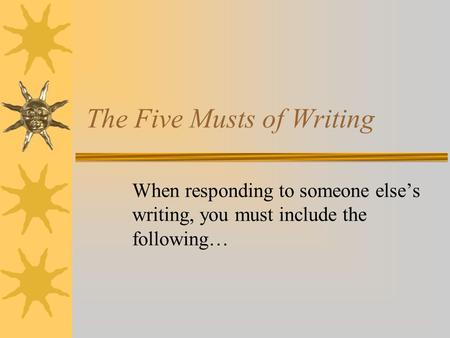 The Five Musts of Writing When responding to someone else’s writing, you must include the following…