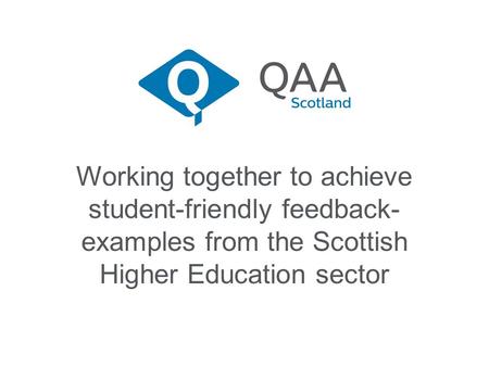 Working together to achieve student-friendly feedback- examples from the Scottish Higher Education sector.