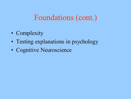 Foundations (cont.) Complexity Testing explanations in psychology Cognitive Neuroscience.