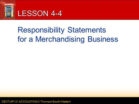 CENTURY 21 ACCOUNTING © Thomson/South-Western LESSON 4-4 Responsibility Statements for a Merchandising Business.