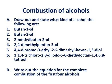 Combustion of alcohols A.Draw out and state what kind of alcohol the following are: 1.Butan-1-ol 2.Butan-2-ol 3.2-methylbutan-2-ol 4.2,4-dimethylpentan-3-ol.