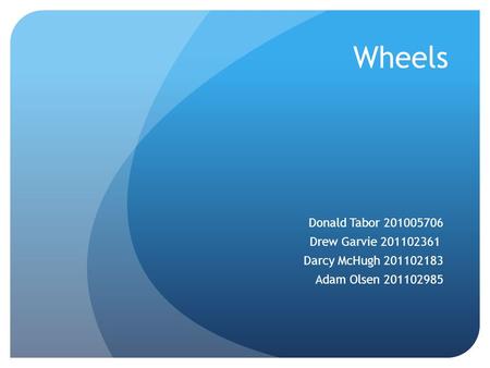 Wheels Donald Tabor 201005706 Drew Garvie 201102361 Darcy McHugh 201102183 Adam Olsen 201102985.