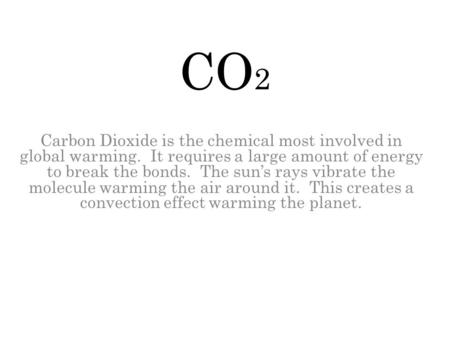 CO2 Carbon Dioxide is the chemical most involved in global warming. It requires a large amount of energy to break the bonds. The sun’s rays vibrate the.