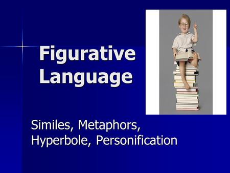 Figurative Language Similes, Metaphors, Hyperbole, Personification.