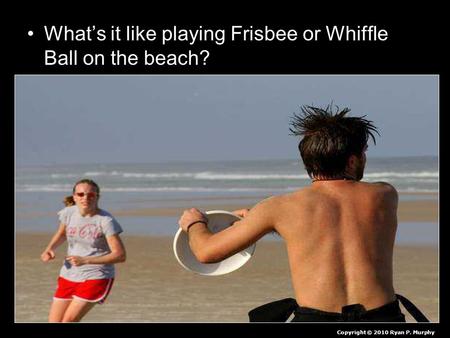 What’s it like playing Frisbee or Whiffle Ball on the beach? Copyright © 2010 Ryan P. Murphy.