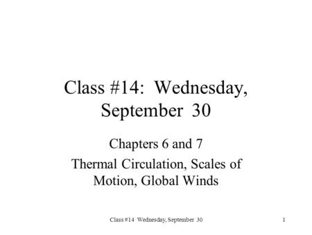 Class #14 Wednesday, September 30 Class #14: Wednesday, September 30 Chapters 6 and 7 Thermal Circulation, Scales of Motion, Global Winds 1.