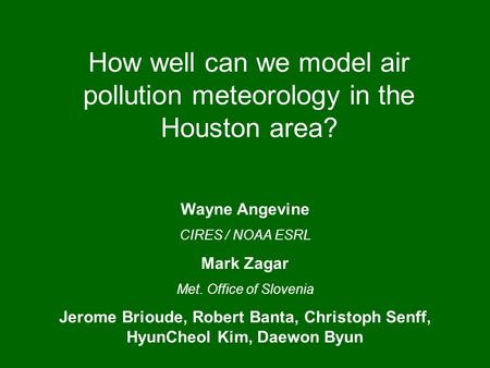 How well can we model air pollution meteorology in the Houston area? Wayne Angevine CIRES / NOAA ESRL Mark Zagar Met. Office of Slovenia Jerome Brioude,