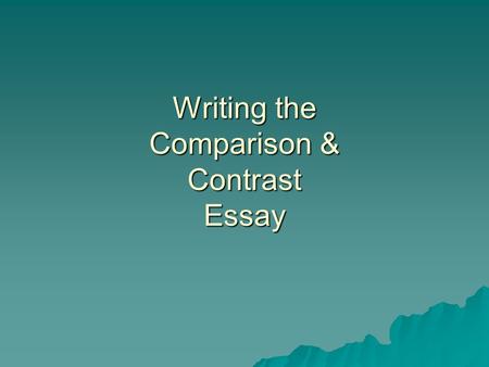 Writing the Comparison & Contrast Essay