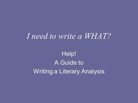 I need to write a WHAT? Help! A Guide to Writing a Literary Analysis.