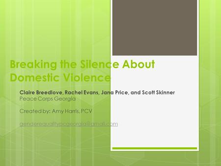 Breaking the Silence About Domestic Violence Claire Breedlove, Rachel Evans, Jana Price, and Scott Skinner Peace Corps Georgia Created by: Amy Harris,