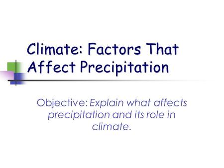 Climate: Factors That Affect Precipitation Objective: Explain what affects precipitation and its role in climate.