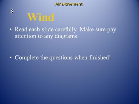 Wind Read each slide carefully. Make sure pay attention to any diagrams. Complete the questions when finished! 3 3 Air Movement.