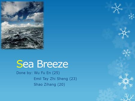 Sea Breeze Done by: Wu Fu En (25) Emil Tay Zhi Sheng (23) Shao Zihang (20)