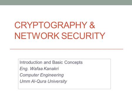 CRYPTOGRAPHY & NETWORK SECURITY Introduction and Basic Concepts Eng. Wafaa Kanakri Computer Engineering Umm Al-Qura University.