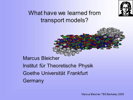 Marcus Bleicher, TBS Berkeley 2005 What have we learned from transport models? Marcus Bleicher Institut für Theoretische Physik Goethe Universität Frankfurt.