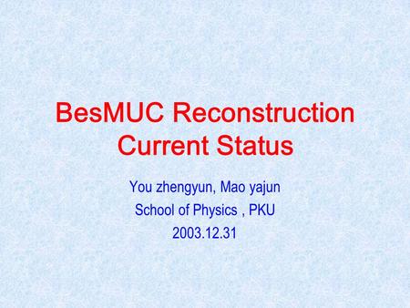 BesMUC Reconstruction Current Status You zhengyun, Mao yajun School of Physics, PKU 2003.12.31.