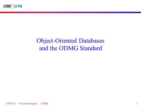 CSE 6331 © Leonidas Fegaras OODB1 Object-Oriented Databases and the ODMG Standard.