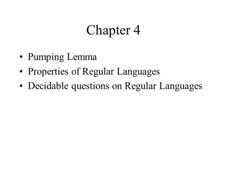 Chapter 4 Pumping Lemma Properties of Regular Languages Decidable questions on Regular Languages.