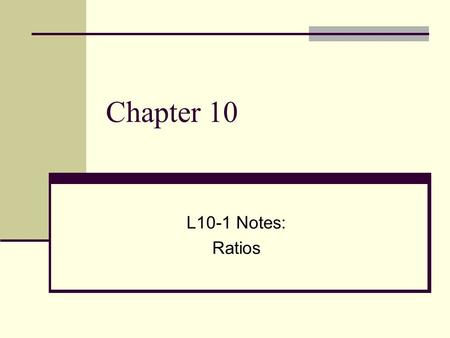 Chapter 10 L10-1 Notes: Ratios. Vocabulary A ratio is a comparison of two numbers by division.